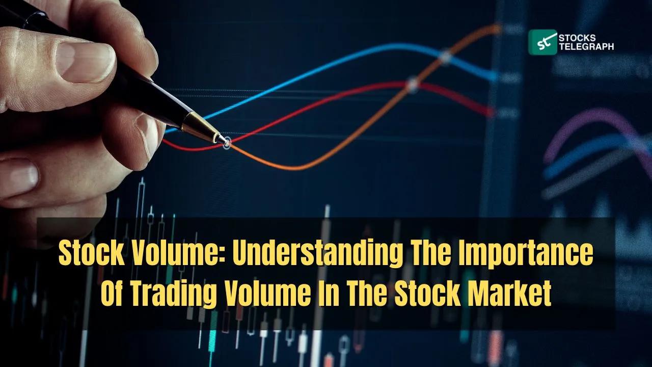 Stock Volume: Understanding The Importance Of Trading Volume In The Stock Market